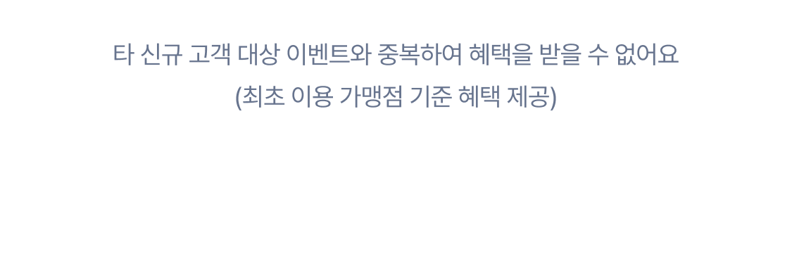 타 신규고객 대상 이벤트와 중복하여 혜택을 받을 수 없어요
