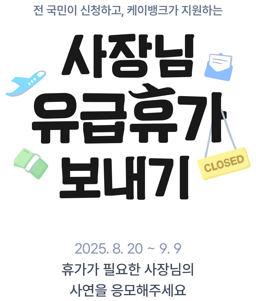전 국민이 신청하고, 케이뱅크가 지원하는 사장님 유급휴가 보내기 2025.8. 20 ~ 9.9  휴가가 필요한 사장님의 사연을 응모해주세요